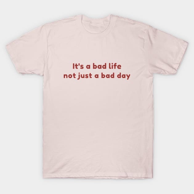 It's a bad life not just a bad day T-Shirt by cloudviewv2